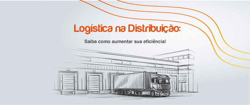 Logística na Distribuição: saiba como aumentar sua eficiência
